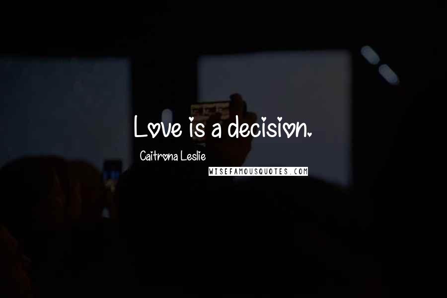 Caitrona Leslie Quotes: Love is a decision.