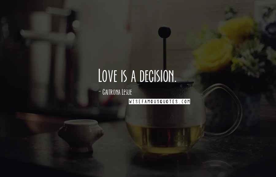 Caitrona Leslie Quotes: Love is a decision.