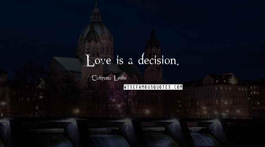 Caitrona Leslie Quotes: Love is a decision.