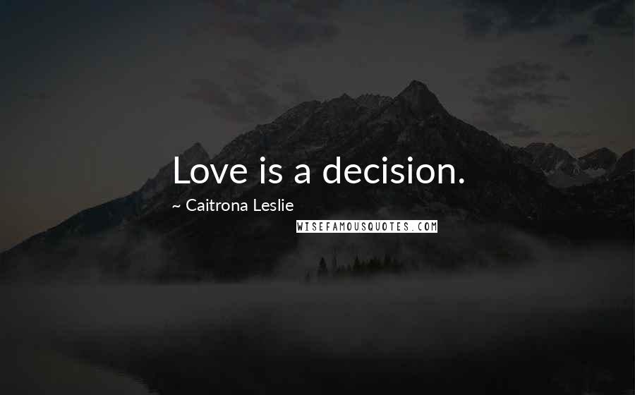 Caitrona Leslie Quotes: Love is a decision.