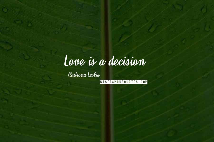 Caitrona Leslie Quotes: Love is a decision.