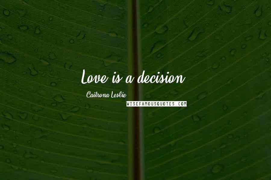 Caitrona Leslie Quotes: Love is a decision.