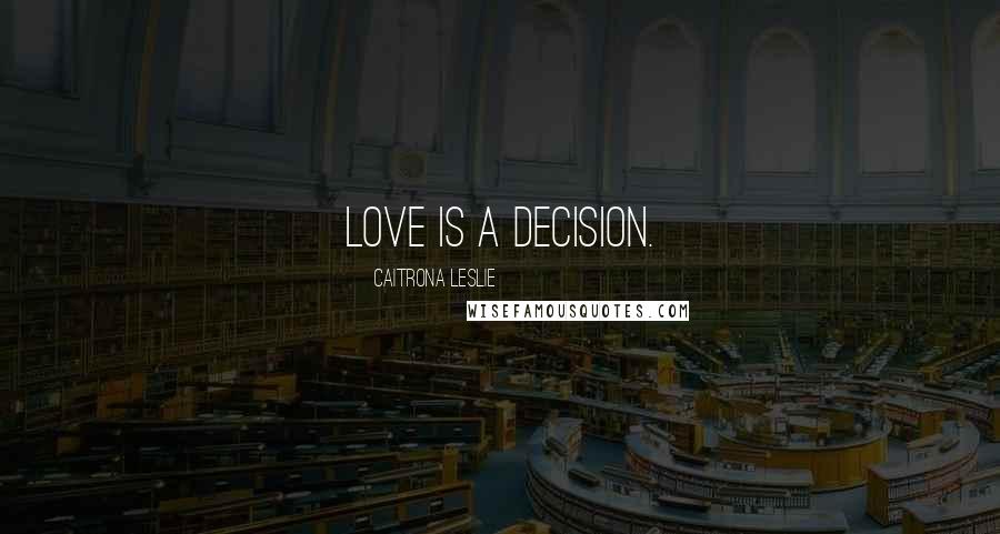 Caitrona Leslie Quotes: Love is a decision.