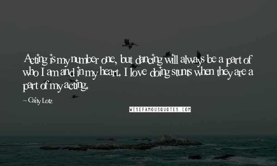 Caity Lotz Quotes: Acting is my number one, but dancing will always be a part of who I am and in my heart. I love doing stunts when they are a part of my acting.