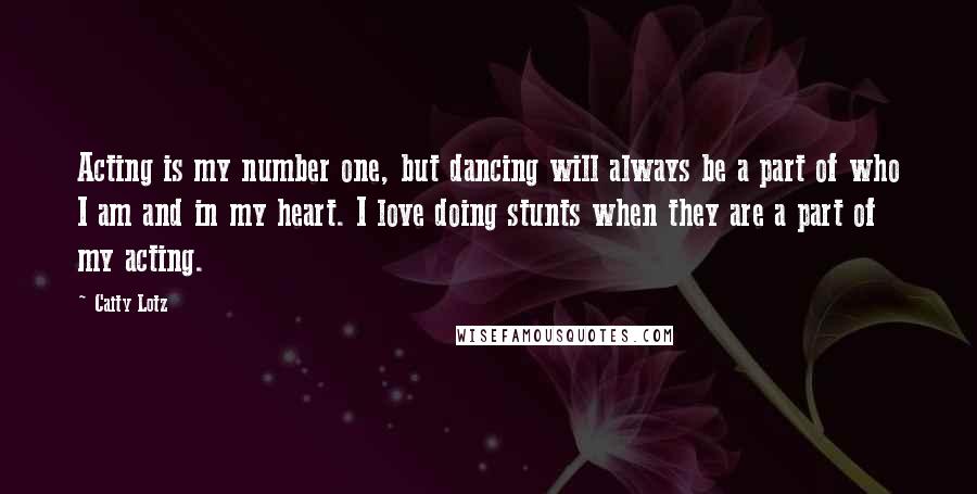 Caity Lotz Quotes: Acting is my number one, but dancing will always be a part of who I am and in my heart. I love doing stunts when they are a part of my acting.