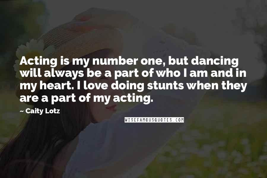 Caity Lotz Quotes: Acting is my number one, but dancing will always be a part of who I am and in my heart. I love doing stunts when they are a part of my acting.