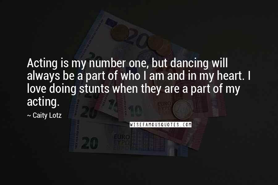 Caity Lotz Quotes: Acting is my number one, but dancing will always be a part of who I am and in my heart. I love doing stunts when they are a part of my acting.