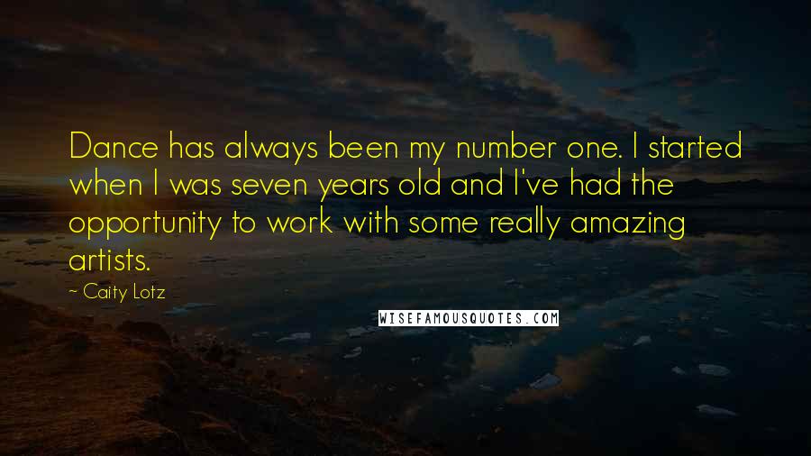 Caity Lotz Quotes: Dance has always been my number one. I started when I was seven years old and I've had the opportunity to work with some really amazing artists.