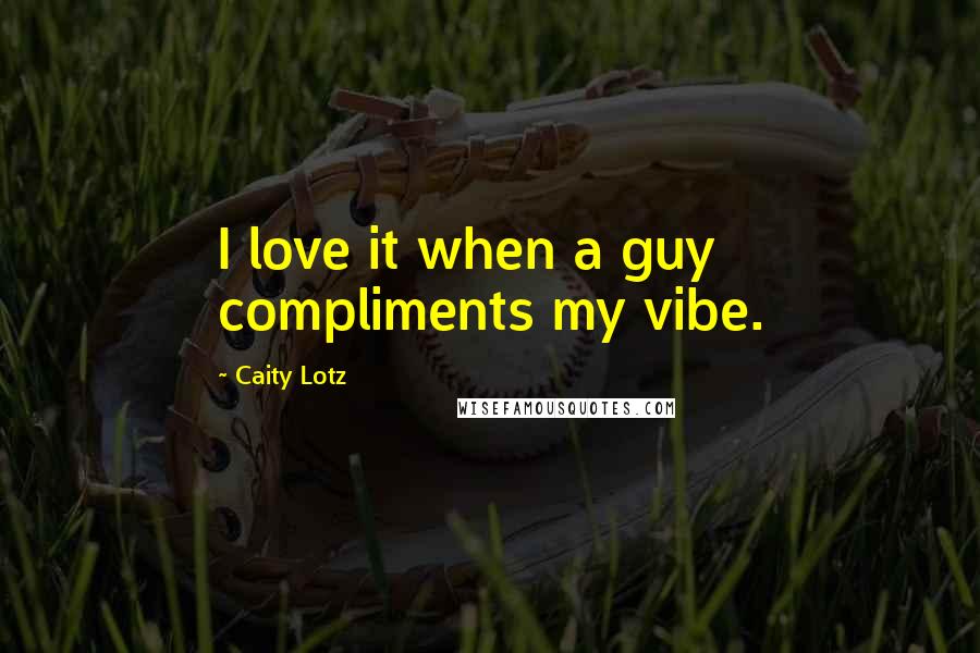 Caity Lotz Quotes: I love it when a guy compliments my vibe.