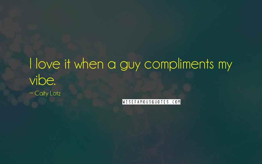 Caity Lotz Quotes: I love it when a guy compliments my vibe.