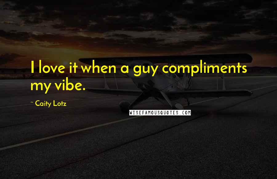 Caity Lotz Quotes: I love it when a guy compliments my vibe.