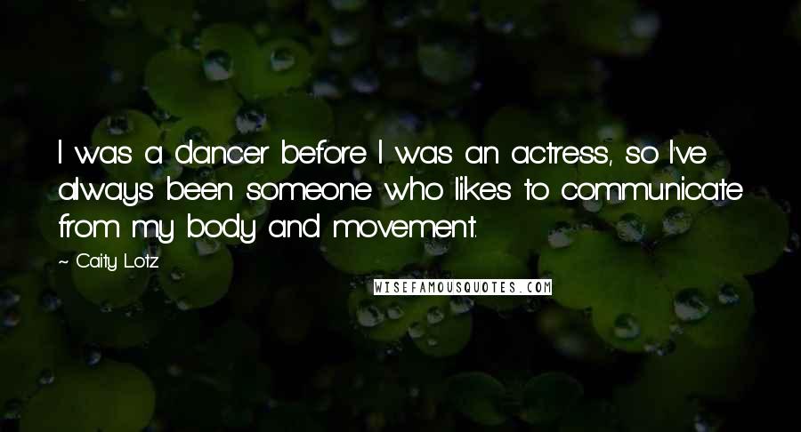 Caity Lotz Quotes: I was a dancer before I was an actress, so I've always been someone who likes to communicate from my body and movement.