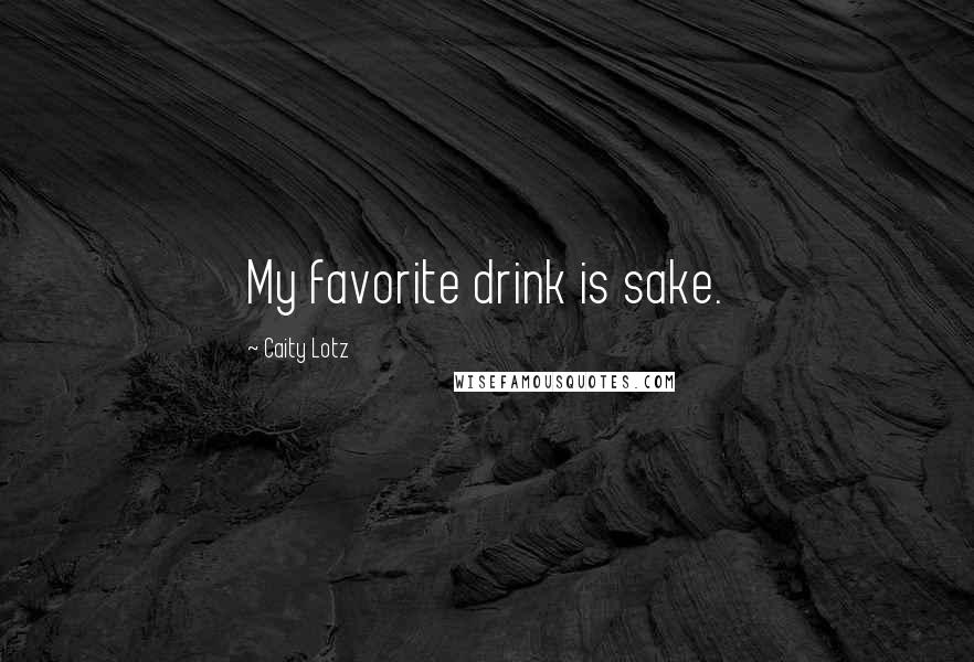 Caity Lotz Quotes: My favorite drink is sake.