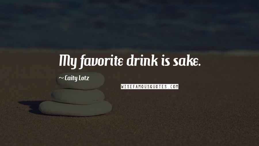 Caity Lotz Quotes: My favorite drink is sake.