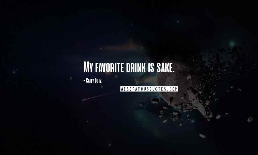 Caity Lotz Quotes: My favorite drink is sake.