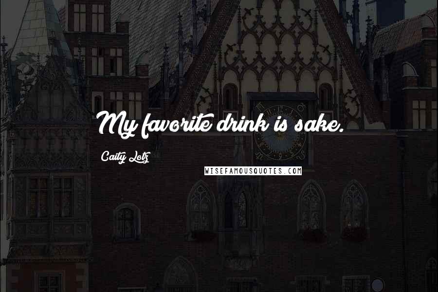 Caity Lotz Quotes: My favorite drink is sake.