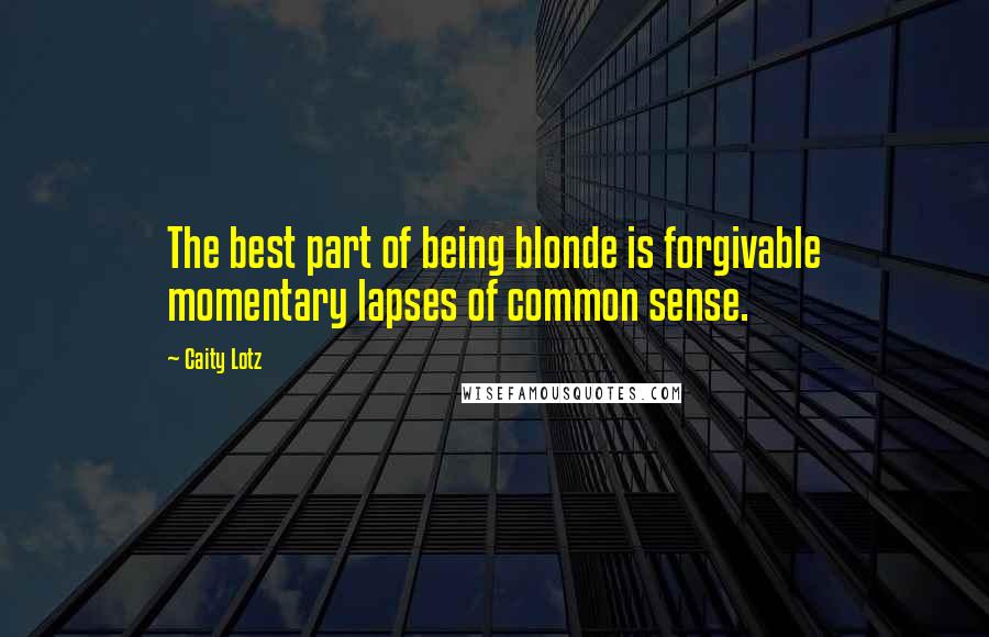 Caity Lotz Quotes: The best part of being blonde is forgivable momentary lapses of common sense.