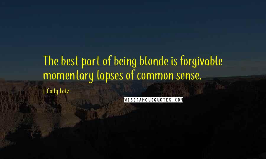 Caity Lotz Quotes: The best part of being blonde is forgivable momentary lapses of common sense.