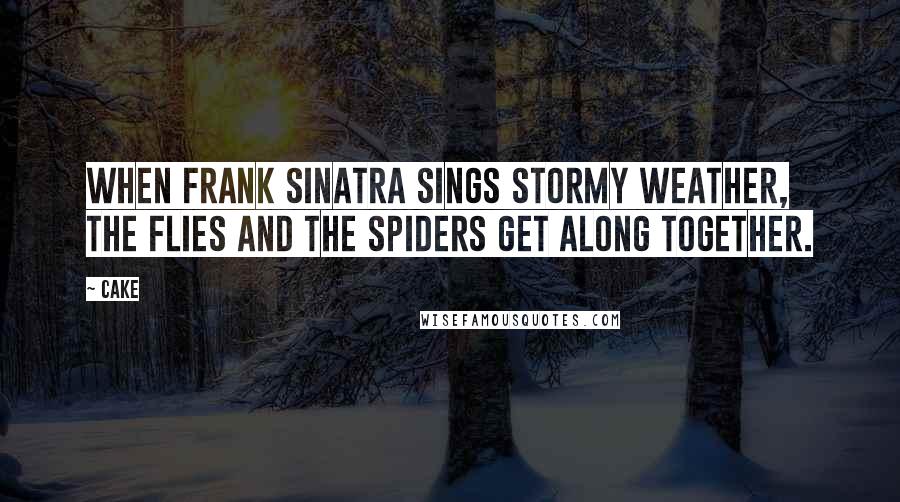Cake Quotes: When Frank Sinatra sings Stormy Weather, the flies and the spiders get along together.
