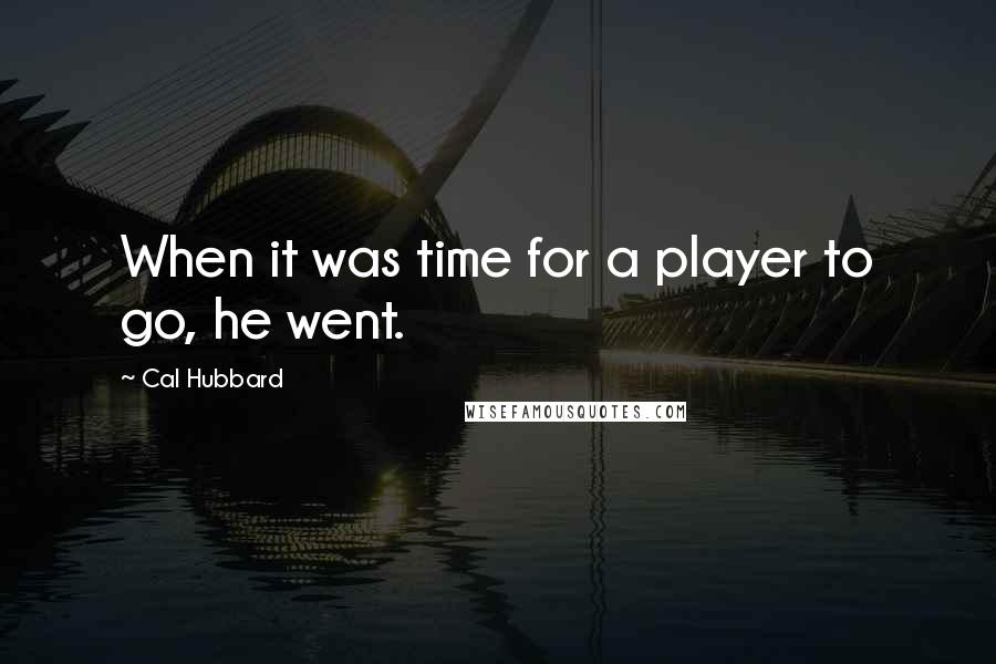 Cal Hubbard Quotes: When it was time for a player to go, he went.