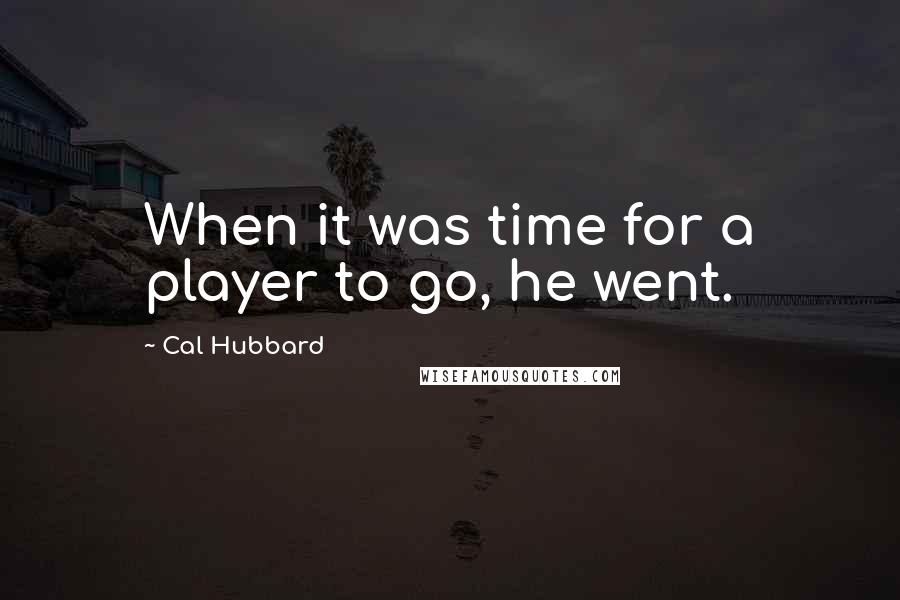 Cal Hubbard Quotes: When it was time for a player to go, he went.