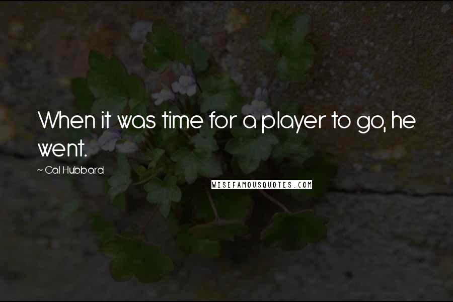 Cal Hubbard Quotes: When it was time for a player to go, he went.