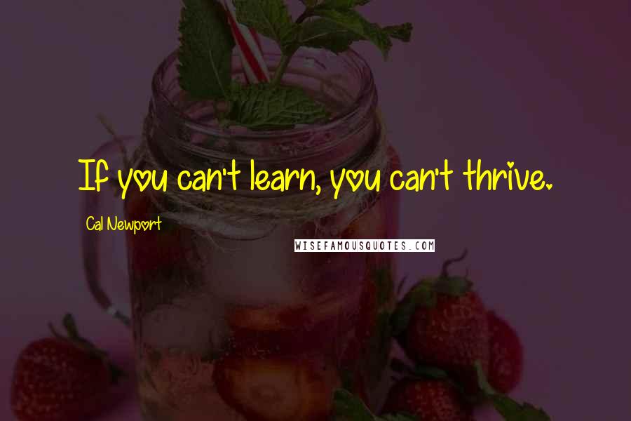 Cal Newport Quotes: If you can't learn, you can't thrive.