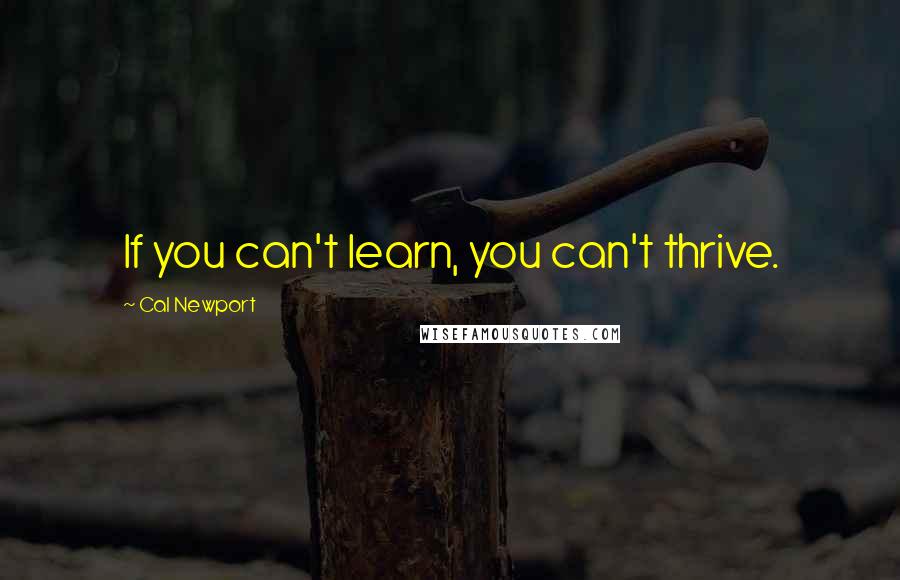 Cal Newport Quotes: If you can't learn, you can't thrive.