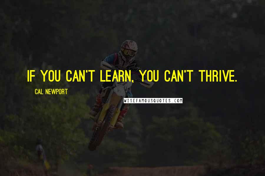 Cal Newport Quotes: If you can't learn, you can't thrive.