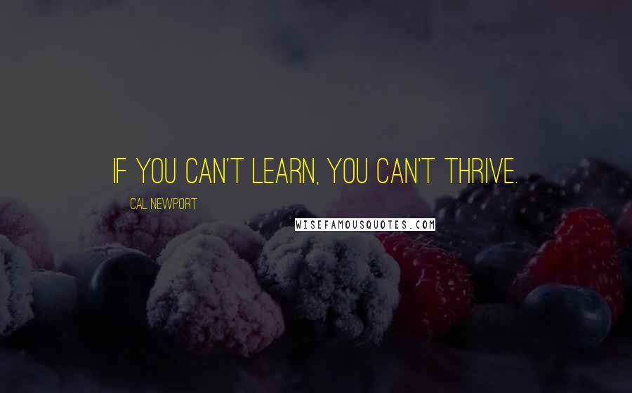 Cal Newport Quotes: If you can't learn, you can't thrive.