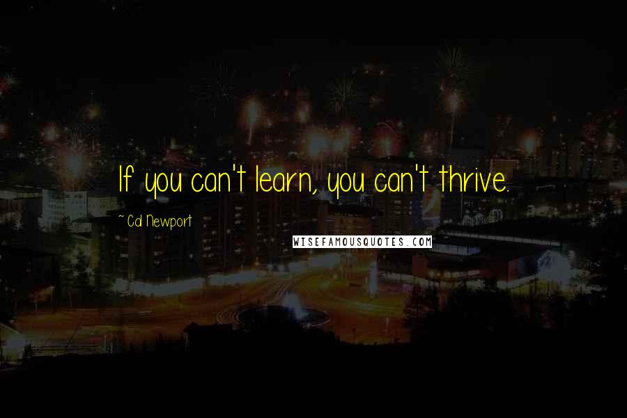 Cal Newport Quotes: If you can't learn, you can't thrive.