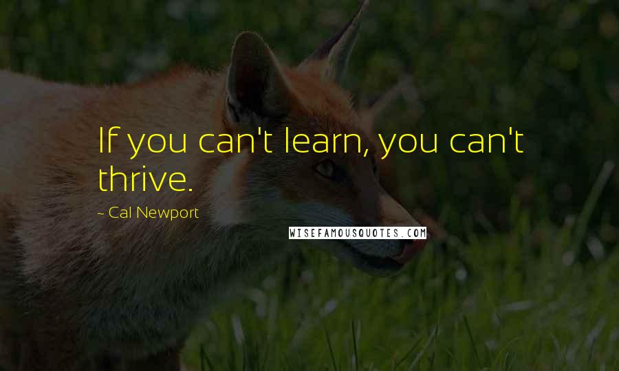 Cal Newport Quotes: If you can't learn, you can't thrive.