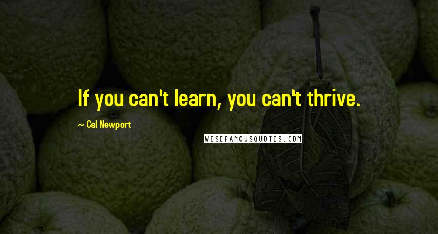 Cal Newport Quotes: If you can't learn, you can't thrive.