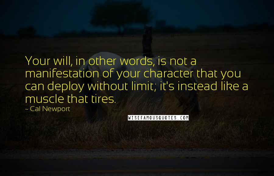 Cal Newport Quotes: Your will, in other words, is not a manifestation of your character that you can deploy without limit; it's instead like a muscle that tires.