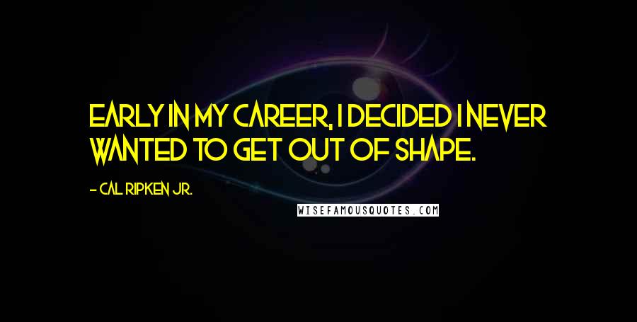 Cal Ripken Jr. Quotes: Early in my career, I decided I never wanted to get out of shape.