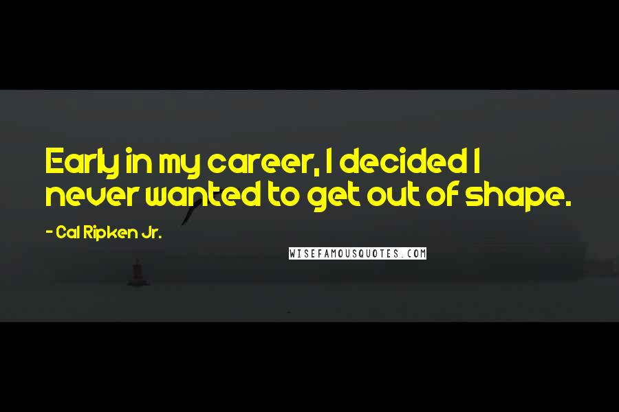 Cal Ripken Jr. Quotes: Early in my career, I decided I never wanted to get out of shape.