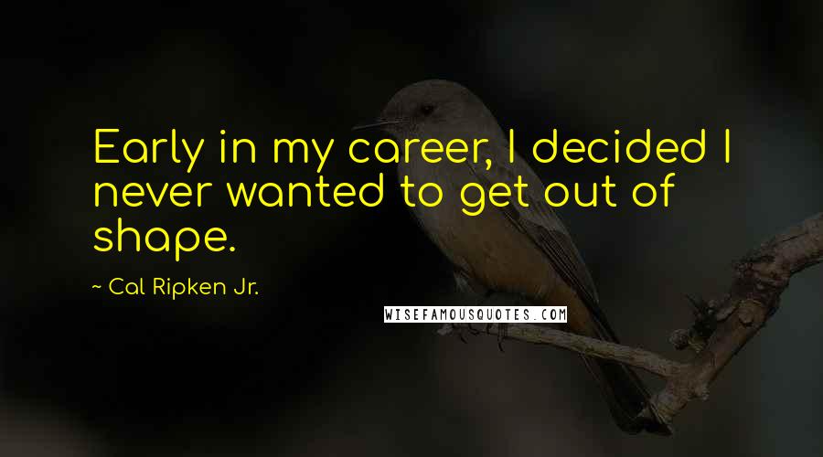 Cal Ripken Jr. Quotes: Early in my career, I decided I never wanted to get out of shape.