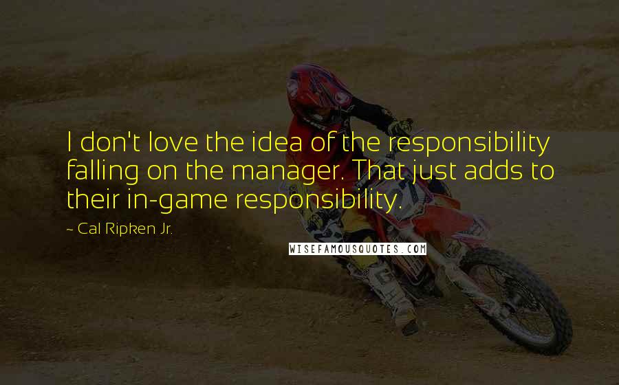 Cal Ripken Jr. Quotes: I don't love the idea of the responsibility falling on the manager. That just adds to their in-game responsibility.