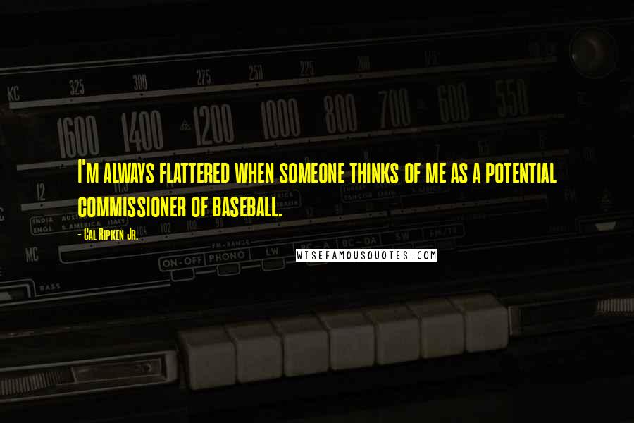 Cal Ripken Jr. Quotes: I'm always flattered when someone thinks of me as a potential commissioner of baseball.