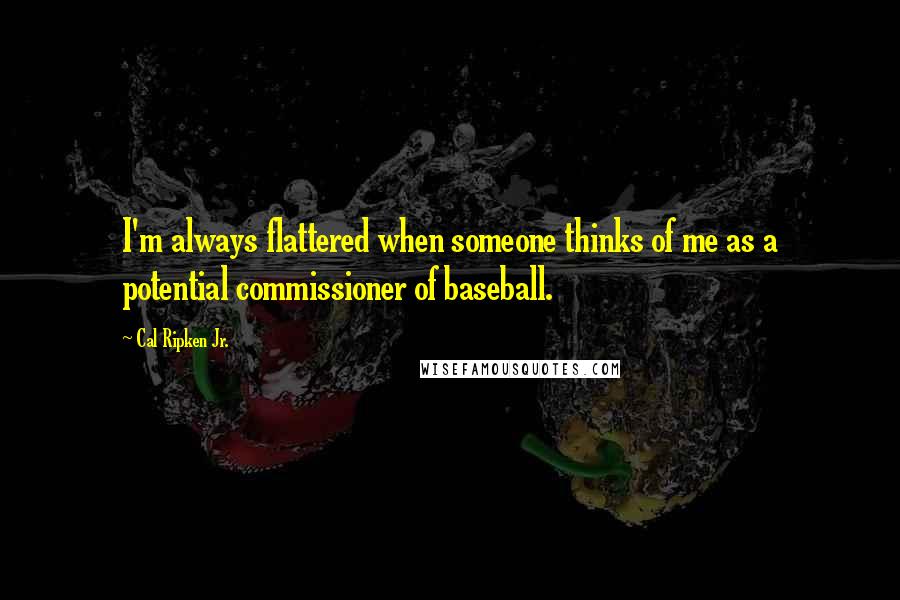 Cal Ripken Jr. Quotes: I'm always flattered when someone thinks of me as a potential commissioner of baseball.