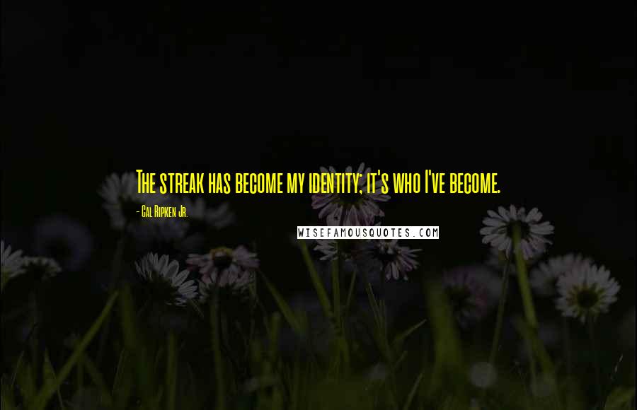 Cal Ripken Jr. Quotes: The streak has become my identity; it's who I've become.