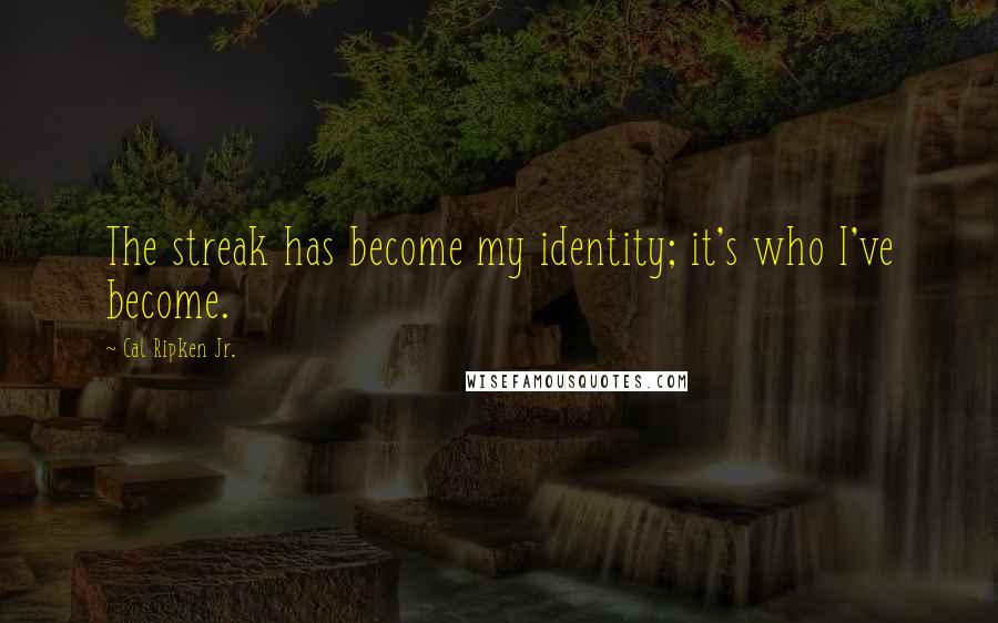 Cal Ripken Jr. Quotes: The streak has become my identity; it's who I've become.