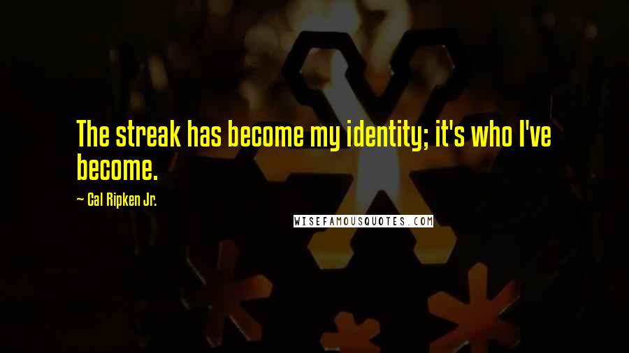 Cal Ripken Jr. Quotes: The streak has become my identity; it's who I've become.