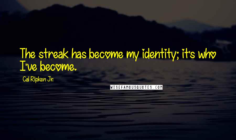 Cal Ripken Jr. Quotes: The streak has become my identity; it's who I've become.