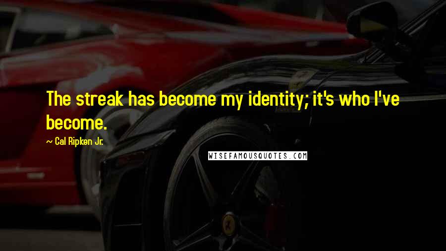 Cal Ripken Jr. Quotes: The streak has become my identity; it's who I've become.