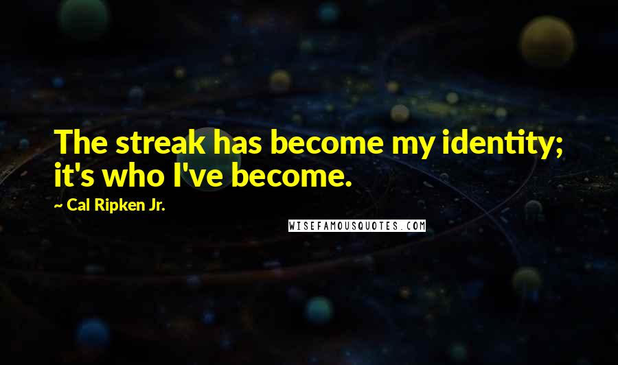 Cal Ripken Jr. Quotes: The streak has become my identity; it's who I've become.