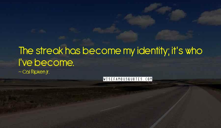 Cal Ripken Jr. Quotes: The streak has become my identity; it's who I've become.