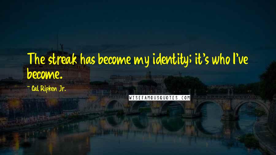 Cal Ripken Jr. Quotes: The streak has become my identity; it's who I've become.