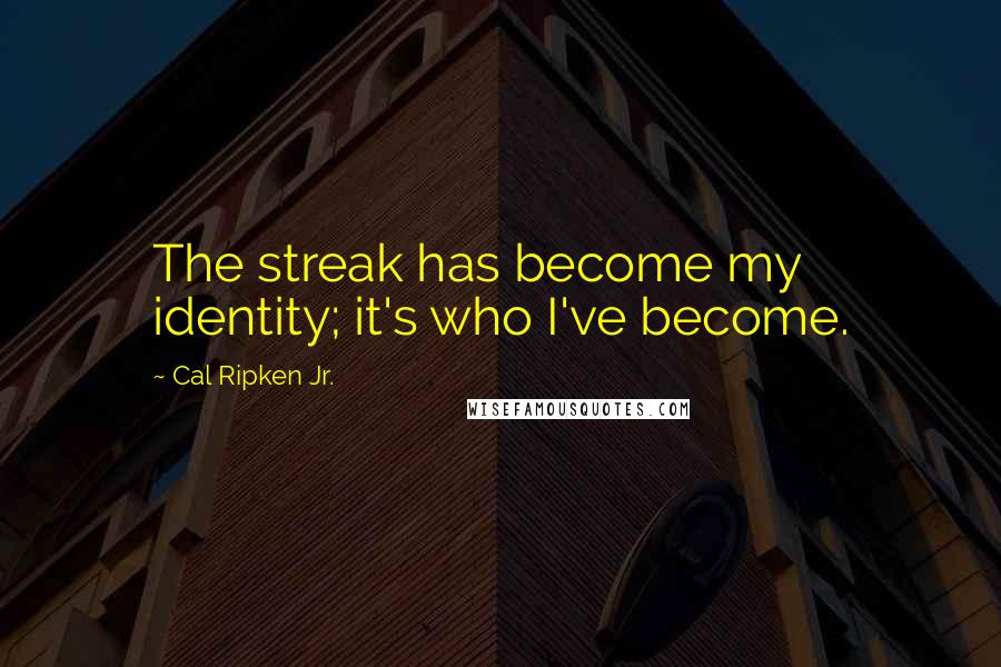 Cal Ripken Jr. Quotes: The streak has become my identity; it's who I've become.