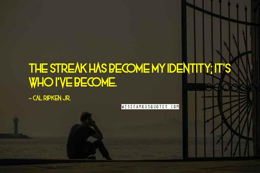 Cal Ripken Jr. Quotes: The streak has become my identity; it's who I've become.